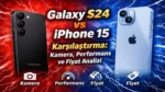 Galaxy S24 vs iPhone 15 Karşılaştırma: Kamera, Performans ve Fiyat Analizi