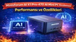 Minisforum AI X1 Pro-470 AI Mini PC İncelemesi: Performansı ve Özellikleri