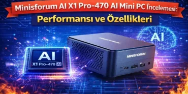 Minisforum AI X1 Pro-470 AI Mini PC İncelemesi: Performansı ve Özellikleri