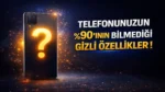 Telefonunuzun ’ının Bilmediği Gizli Özellikler !